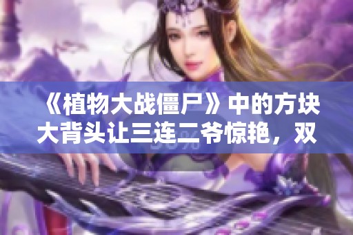 《植物大战僵尸》中的方块大背头让三连二爷惊艳，双气球却依然坚挺