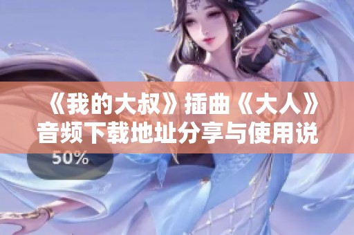 《我的大叔》插曲《大人》音频下载地址分享与使用说明