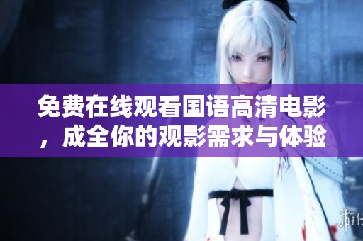 免费在线观看国语高清电影，成全你的观影需求与体验