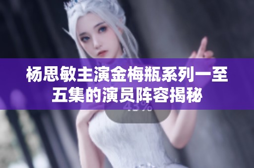 杨思敏主演金梅瓶系列一至五集的演员阵容揭秘
