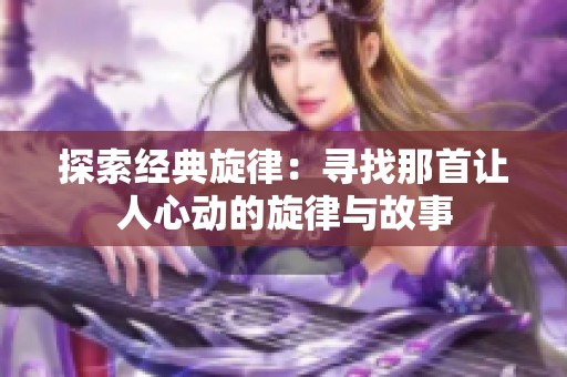 探索经典旋律：寻找那首让人心动的旋律与故事