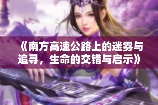 《南方高速公路上的迷雾与追寻，生命的交错与启示》