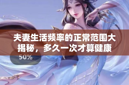 夫妻生活频率的正常范围大揭秘，多久一次才算健康
