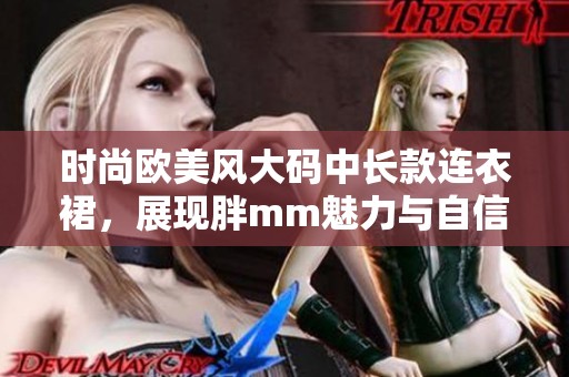 时尚欧美风大码中长款连衣裙，展现胖mm魅力与自信