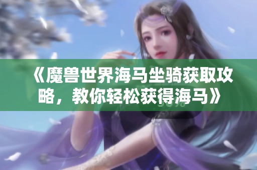 《魔兽世界海马坐骑获取攻略，教你轻松获得海马》