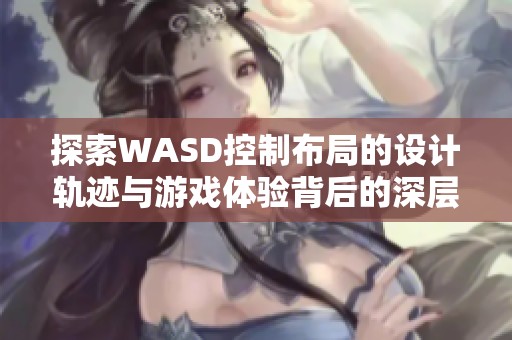探索WASD控制布局的设计轨迹与游戏体验背后的深层原因