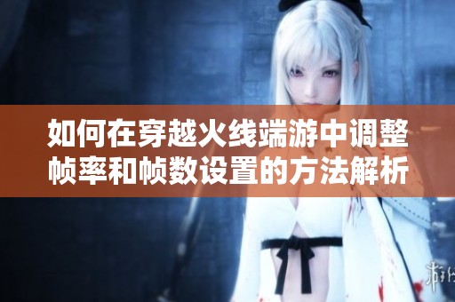 如何在穿越火线端游中调整帧率和帧数设置的方法解析