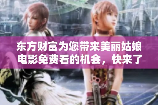东方财富为您带来美丽姑娘电影免费看的机会，快来了解详情吧