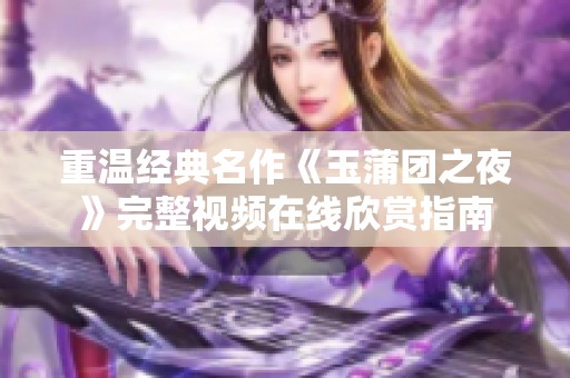 重温经典名作《玉蒲团之夜》完整视频在线欣赏指南