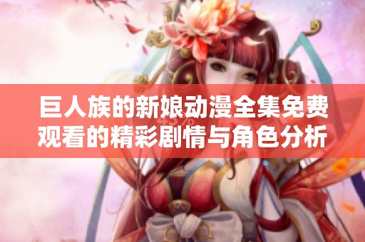 巨人族的新娘动漫全集免费观看的精彩剧情与角色分析