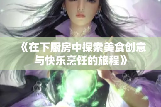 《在下厨房中探索美食创意与快乐烹饪的旅程》