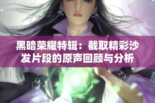 黑暗荣耀特辑：截取精彩沙发片段的原声回顾与分析