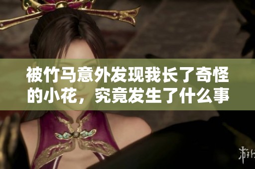 被竹马意外发现我长了奇怪的小花，究竟发生了什么事
