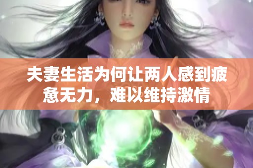 夫妻生活为何让两人感到疲惫无力，难以维持激情