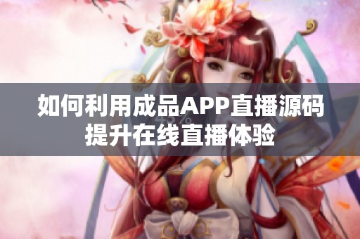 如何利用成品APP直播源码提升在线直播体验