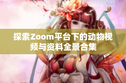 探索Zoom平台下的动物视频与资料全景合集