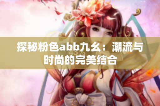 探秘粉色abb九幺：潮流与时尚的完美结合