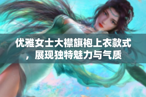 优雅女士大襟旗袍上衣款式，展现独特魅力与气质