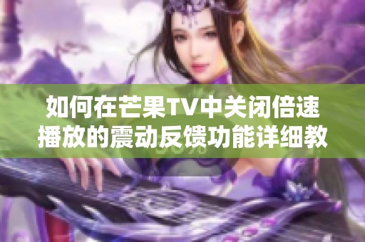 如何在芒果TV中关闭倍速播放的震动反馈功能详细教程