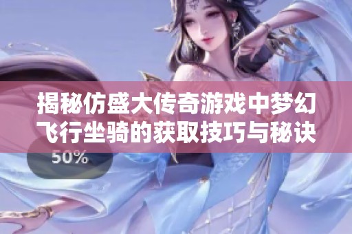 揭秘仿盛大传奇游戏中梦幻飞行坐骑的获取技巧与秘诀