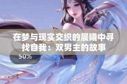 在梦与现实交织的晨曦中寻找自我：双男主的故事