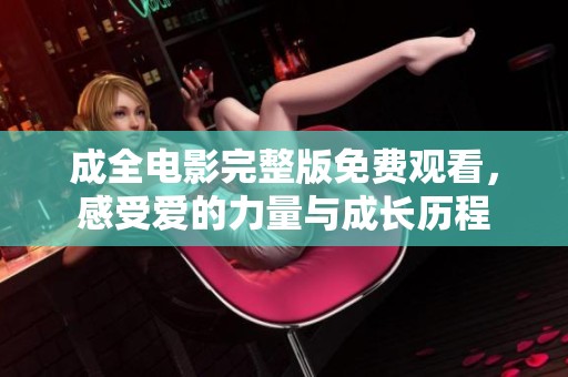 成全电影完整版免费观看，感受爱的力量与成长历程