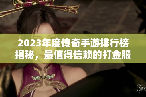 2023年度传奇手游排行榜揭秘，最值得信赖的打金服推荐