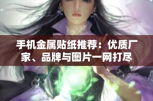 手机金属贴纸推荐：优质厂家、品牌与图片一网打尽