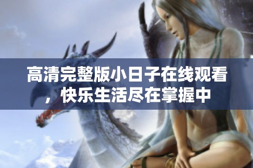 高清完整版小日子在线观看，快乐生活尽在掌握中