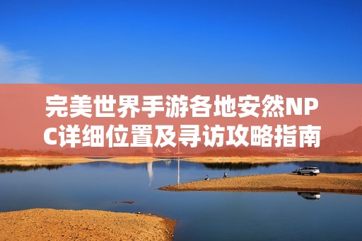 完美世界手游各地安然NPC详细位置及寻访攻略指南
