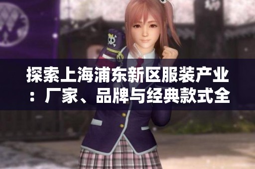 探索上海浦东新区服装产业：厂家、品牌与经典款式全解析