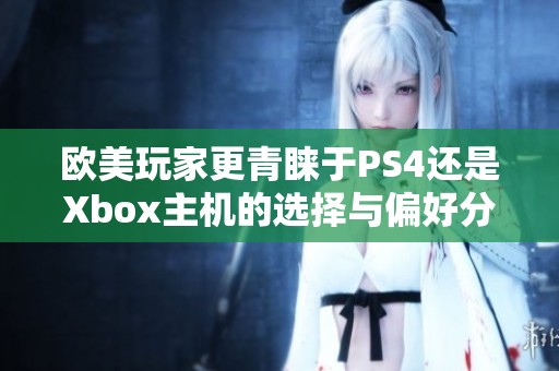 欧美玩家更青睐于PS4还是Xbox主机的选择与偏好分析