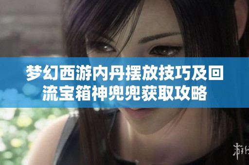 梦幻西游内丹摆放技巧及回流宝箱神兜兜获取攻略