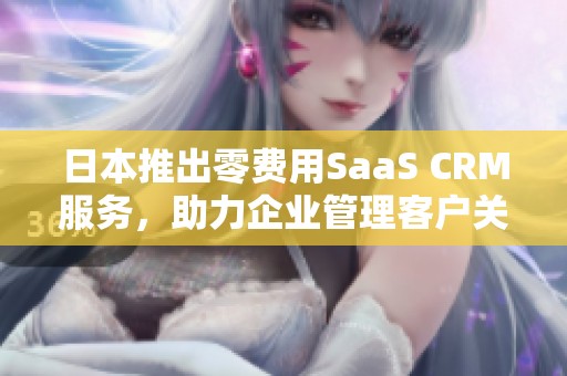 日本推出零费用SaaS CRM服务，助力企业管理客户关系