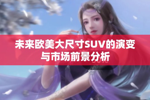 未来欧美大尺寸SUV的演变与市场前景分析