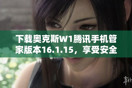 下载奥克斯W1腾讯手机管家版本16.1.15，享受安全免费服务