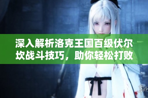 深入解析洛克王国百级伏尔坎战斗技巧，助你轻松打败强敌