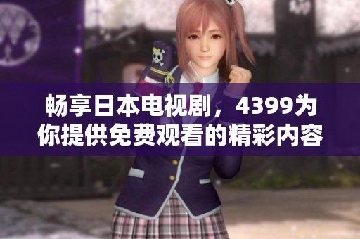 畅享日本电视剧，4399为你提供免费观看的精彩内容