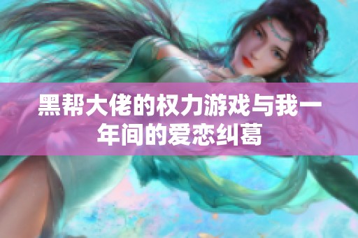 黑帮大佬的权力游戏与我一年间的爱恋纠葛