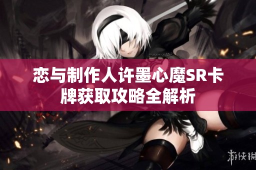 恋与制作人许墨心魔SR卡牌获取攻略全解析