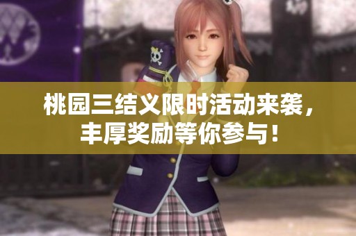桃园三结义限时活动来袭，丰厚奖励等你参与！