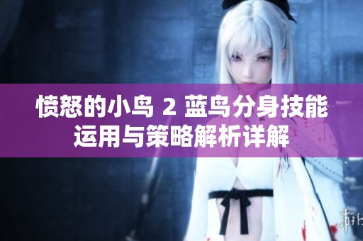 愤怒的小鸟 2 蓝鸟分身技能运用与策略解析详解