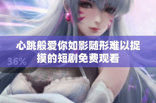 心跳般爱你如影随形难以捉摸的短剧免费观看