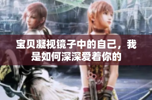 宝贝凝视镜子中的自己，我是如何深深爱着你的