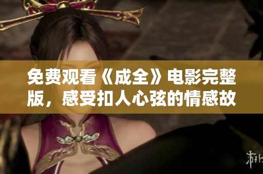 免费观看《成全》电影完整版，感受扣人心弦的情感故事