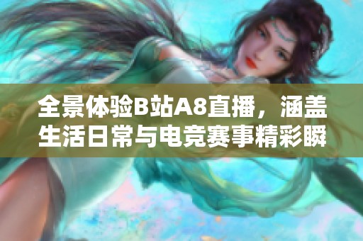 全景体验B站A8直播，涵盖生活日常与电竞赛事精彩瞬间