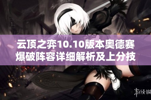 云顶之弈10.10版本奥德赛爆破阵容详细解析及上分技巧分享