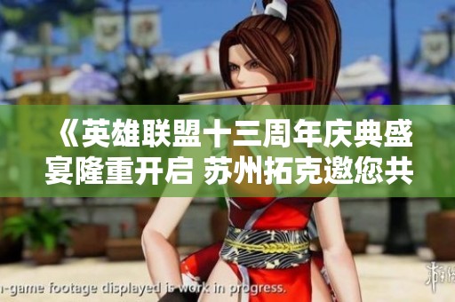 《英雄联盟十三周年庆典盛宴隆重开启 苏州拓克邀您共襄盛举》