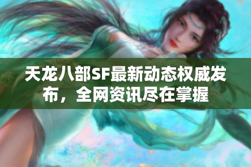 天龙八部SF最新动态权威发布，全网资讯尽在掌握