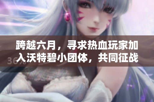 跨越六月，寻求热血玩家加入沃特碧小团体，共同征战DNF地下城与勇士